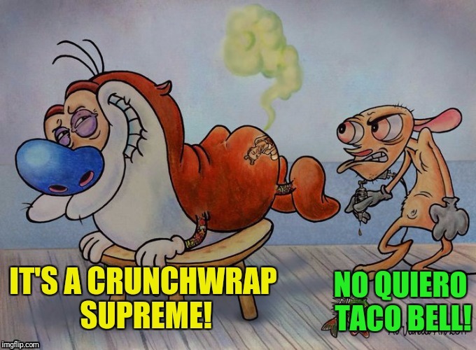 The Taco Bell Dog, the later years | FART | image tagged in ren,stimpy,taco bell,crunchwrap supreme | made w/ Imgflip meme maker