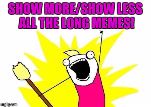 THANK YOU ADMINS! Better late than never! :D | SHOW MORE/SHOW LESS ALL THE LONG MEMES! | image tagged in funny,memes,x all the y,imgflip,humor,hamsters made of fire save the universe | made w/ Imgflip meme maker