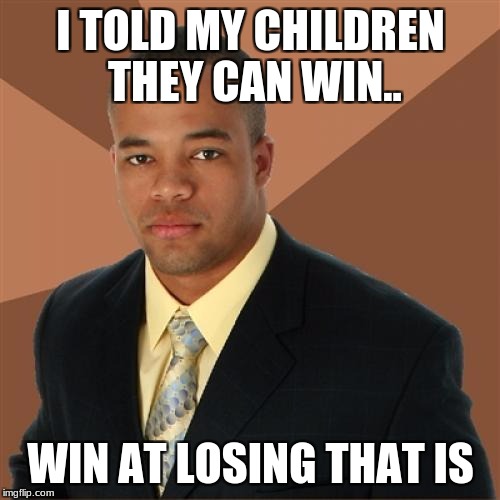Successful Black Man | I TOLD MY CHILDREN THEY CAN WIN.. WIN AT LOSING THAT IS | image tagged in memes,successful black man | made w/ Imgflip meme maker