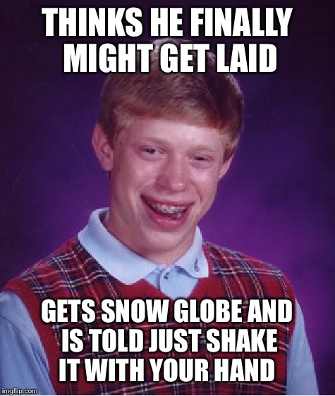 Bad Luck Brian Meme | THINKS HE FINALLY MIGHT GET LAID GETS SNOW GLOBE AND IS TOLD JUST SHAKE IT WITH YOUR HAND | image tagged in memes,bad luck brian | made w/ Imgflip meme maker