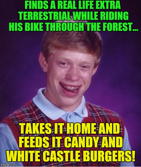 Bad Luck Brian Meme | FINDS A REAL LIFE EXTRA TERRESTRIAL WHILE RIDING HIS BIKE THROUGH THE FOREST... TAKES IT HOME AND FEEDS IT CANDY AND WHITE CASTLE BURGERS! | image tagged in memes,bad luck brian | made w/ Imgflip meme maker