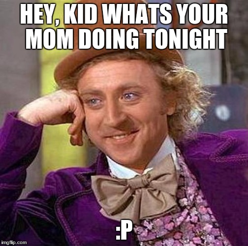 Creepy Condescending Wonka Meme | HEY, KID WHATS YOUR MOM DOING TONIGHT; :P | image tagged in memes,creepy condescending wonka | made w/ Imgflip meme maker