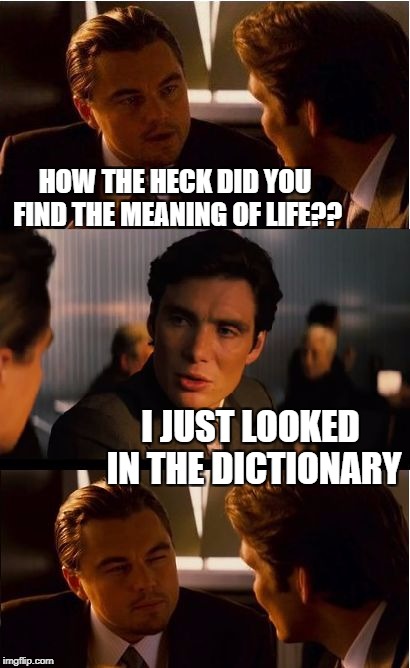 It was somewhere between lid and ligament | HOW THE HECK DID YOU FIND THE MEANING OF LIFE?? I JUST LOOKED IN THE DICTIONARY | image tagged in memes,inception | made w/ Imgflip meme maker