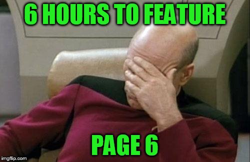 Captain Picard Facepalm Meme | 6 HOURS TO FEATURE PAGE 6 | image tagged in memes,captain picard facepalm | made w/ Imgflip meme maker