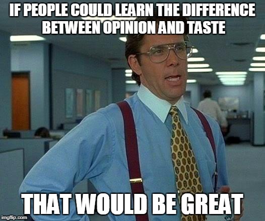 Opinion is based on your criteria and knowledge and it can be changed.Taste is "like it or not like it" and it can't be changed  | IF PEOPLE COULD LEARN THE DIFFERENCE BETWEEN OPINION AND TASTE; THAT WOULD BE GREAT | image tagged in memes,that would be great,opinion,taste,powermetalhead,know the difference | made w/ Imgflip meme maker