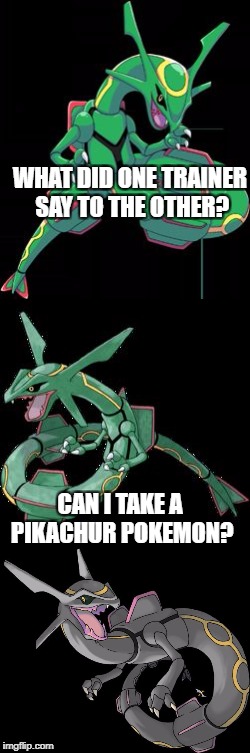 Bad Pun Rayquaza | WHAT DID ONE TRAINER SAY TO THE OTHER? CAN I TAKE A PIKACHUR POKEMON? | image tagged in pokemon,bad pun,videogames,rayquaza | made w/ Imgflip meme maker
