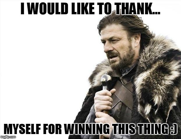 Brace Yourselves X is Coming | I WOULD LIKE TO THANK... MYSELF FOR WINNING THIS THING :) | image tagged in memes,brace yourselves x is coming | made w/ Imgflip meme maker