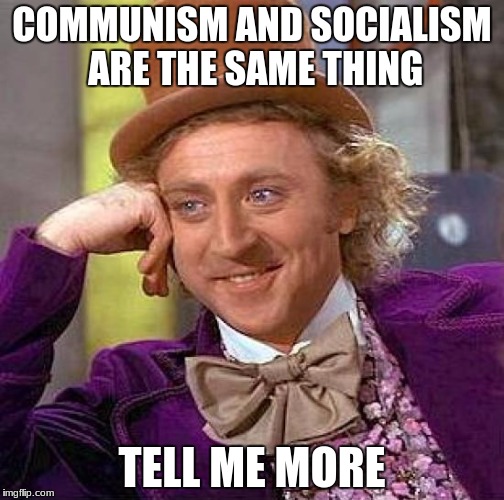 Creepy Condescending Wonka | COMMUNISM AND SOCIALISM ARE THE SAME THING; TELL ME MORE | image tagged in memes,creepy condescending wonka | made w/ Imgflip meme maker