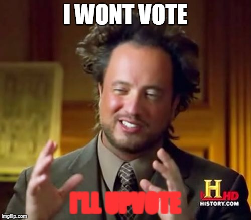 Ancient Aliens Meme | I WONT VOTE I'LL UPVOTE | image tagged in memes,ancient aliens | made w/ Imgflip meme maker