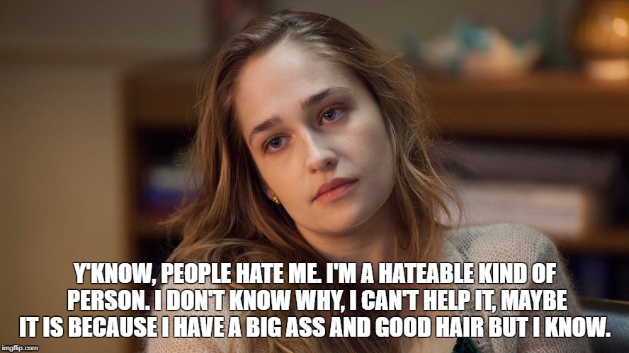 Y'KNOW, PEOPLE HATE ME. I'M A HATEABLE KIND OF PERSON. I DON'T KNOW WHY, I CAN'T HELP IT, MAYBE IT IS BECAUSE I HAVE A BIG ASS AND GOOD HAIR BUT I KNOW. | made w/ Imgflip meme maker