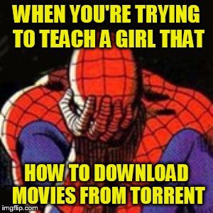 Sad Spiderman Meme | WHEN YOU'RE TRYING TO TEACH A GIRL THAT; HOW TO DOWNLOAD MOVIES FROM TORRENT | image tagged in memes,sad spiderman,spiderman | made w/ Imgflip meme maker