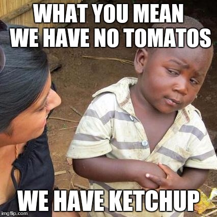 Third World Skeptical Kid | WHAT YOU MEAN WE HAVE NO TOMATOS; WE HAVE KETCHUP | image tagged in memes,third world skeptical kid | made w/ Imgflip meme maker