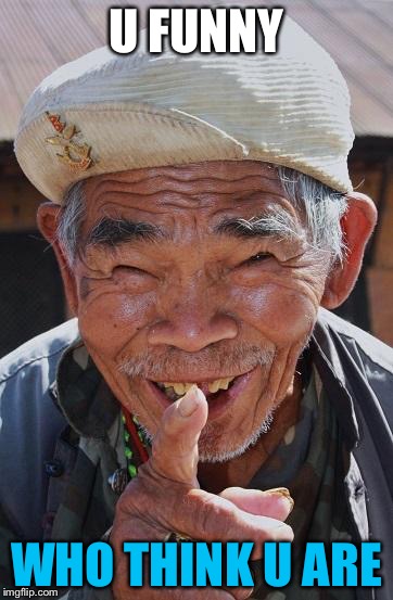 Funny old Chinese man 1 | U FUNNY; WHO THINK U ARE | image tagged in funny old chinese man 1 | made w/ Imgflip meme maker