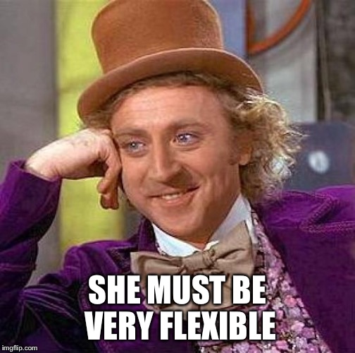 Creepy Condescending Wonka Meme | SHE MUST BE VERY FLEXIBLE | image tagged in memes,creepy condescending wonka | made w/ Imgflip meme maker
