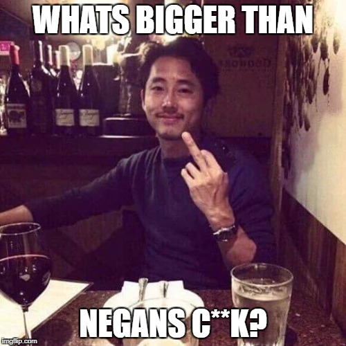 Steven The Walking Dead  | WHATS BIGGER THAN; NEGANS C**K? | image tagged in steven the walking dead | made w/ Imgflip meme maker