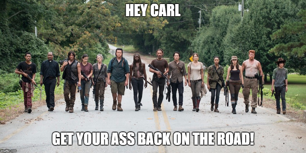 Walking dead  | HEY CARL; GET YOUR ASS BACK ON THE ROAD! | image tagged in walking dead | made w/ Imgflip meme maker