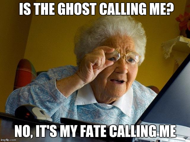 Grandma Finds The Internet Meme | IS THE GHOST CALLING ME? NO, IT'S MY FATE CALLING ME | image tagged in memes,grandma finds the internet | made w/ Imgflip meme maker