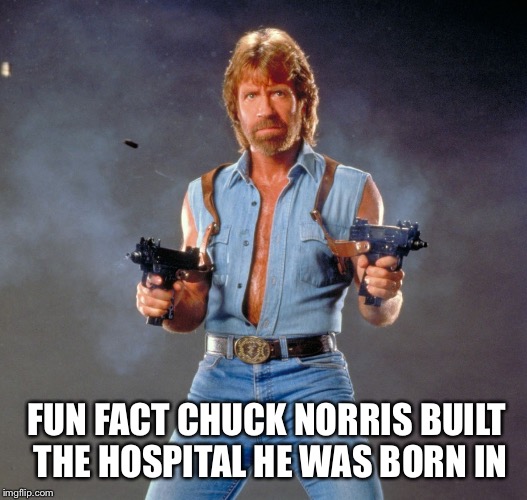 Chuck Norris Guns Meme | FUN FACT CHUCK NORRIS BUILT THE HOSPITAL HE WAS BORN IN | image tagged in memes,chuck norris guns,chuck norris | made w/ Imgflip meme maker