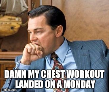 Wolf of wall street | DAMN MY CHEST WORKOUT LANDED ON A MONDAY | image tagged in wolf of wall street | made w/ Imgflip meme maker