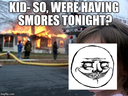 Disaster Girl | KID-
SO, WERE HAVING SMORES TONIGHT? | image tagged in memes,disaster girl | made w/ Imgflip meme maker