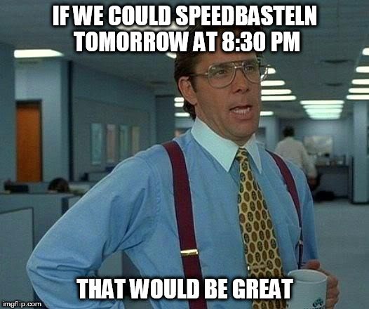 That Would Be Great Meme | IF WE COULD SPEEDBASTELN TOMORROW AT 8:30 PM; THAT WOULD BE GREAT | image tagged in memes,that would be great | made w/ Imgflip meme maker