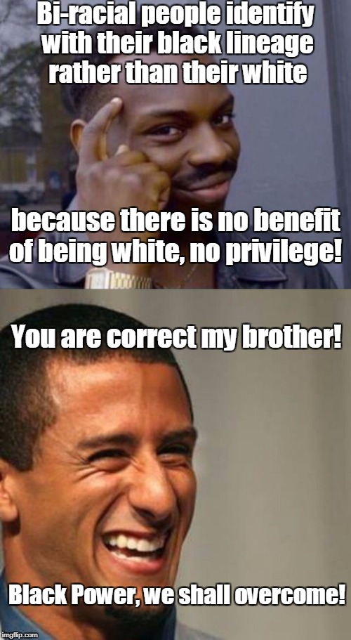 Think about it.  | Bi-racial people identify with their black lineage rather than their white; because there is no benefit of being white, no privilege! You are correct my brother! Black Power, we shall overcome! | image tagged in roll safe,think about it,colin kaepernick,bi-racial,privilege,memes | made w/ Imgflip meme maker