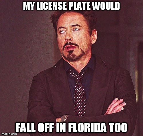 Robert Downey Jr rolling eyes | MY LICENSE PLATE WOULD; FALL OFF IN FLORIDA TOO | image tagged in robert downey jr rolling eyes | made w/ Imgflip meme maker