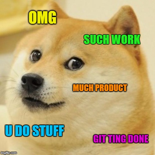 Doge | OMG; SUCH WORK; MUCH PRODUCT; U DO STUFF; GIT TING DONE | image tagged in memes,doge | made w/ Imgflip meme maker