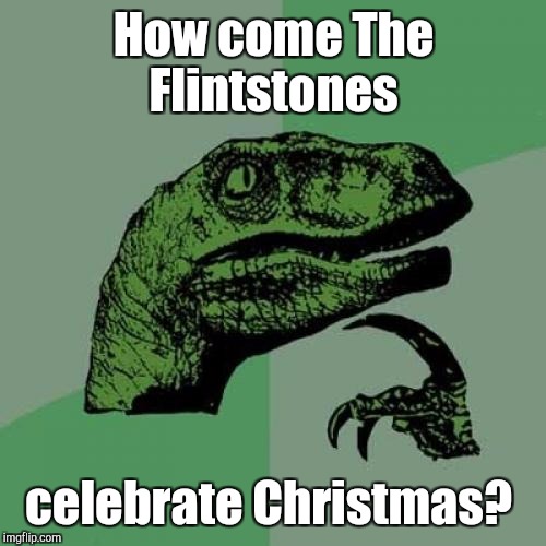 Philosoraptor Meme | How come The Flintstones celebrate Christmas? | image tagged in memes,philosoraptor | made w/ Imgflip meme maker