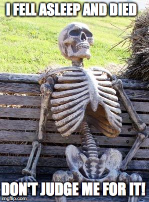 Waiting Skeleton Meme | I FELL ASLEEP AND DIED; DON'T JUDGE ME FOR IT! | image tagged in memes,waiting skeleton | made w/ Imgflip meme maker