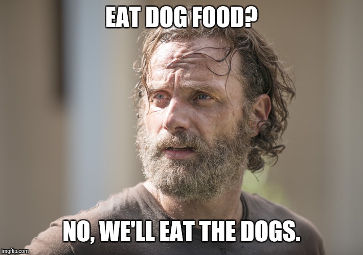 EAT DOG FOOD? NO, WE'LL EAT THE DOGS. | image tagged in the walking dead | made w/ Imgflip meme maker