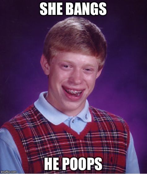Bad Luck Brian Meme | SHE BANGS HE POOPS | image tagged in memes,bad luck brian | made w/ Imgflip meme maker