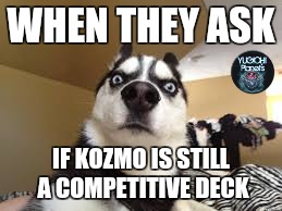 WHEN THEY ASK; IF KOZMO IS STILL A COMPETITIVE DECK | made w/ Imgflip meme maker