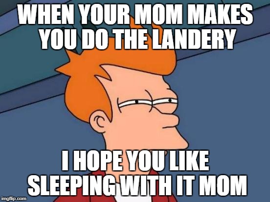 Futurama Fry Meme | WHEN YOUR MOM MAKES YOU DO THE LANDERY; I HOPE YOU LIKE SLEEPING WITH IT MOM | image tagged in memes,futurama fry | made w/ Imgflip meme maker