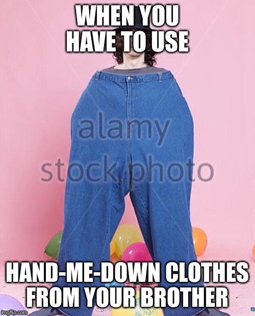WHEN YOU HAVE TO USE; HAND-ME-DOWN CLOTHES FROM YOUR BROTHER | image tagged in memes | made w/ Imgflip meme maker
