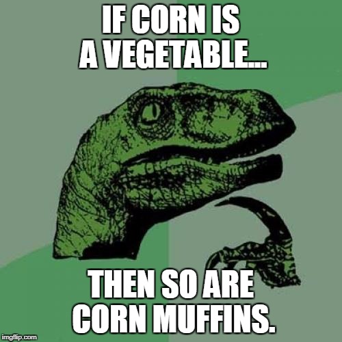 Philosoraptor |  IF CORN IS A VEGETABLE... THEN SO ARE CORN MUFFINS. | image tagged in memes,philosoraptor,junk food,vegetables,muffins,funny | made w/ Imgflip meme maker