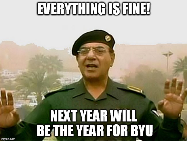 TRUST BAGHDAD BOB | EVERYTHING IS FINE! NEXT YEAR WILL BE THE YEAR FOR BYU | image tagged in trust baghdad bob | made w/ Imgflip meme maker