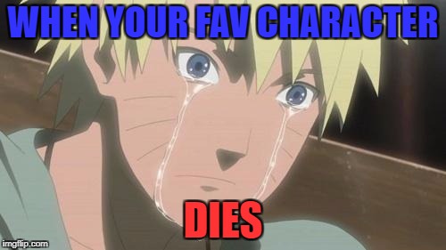 Anime Struggles. I know you feel them. | WHEN YOUR FAV CHARACTER; DIES | image tagged in finishing anime,anime,character deaths,death,naruto,saddness | made w/ Imgflip meme maker