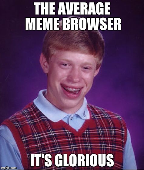Bad Luck Brian | THE AVERAGE MEME BROWSER; IT'S GLORIOUS | image tagged in memes,bad luck brian | made w/ Imgflip meme maker