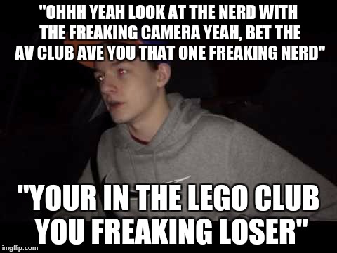 Redneck Pudding |  "OHHH YEAH LOOK AT THE NERD WITH THE FREAKING CAMERA YEAH, BET THE AV CLUB AVE YOU THAT ONE FREAKING NERD"; "YOUR IN THE LEGO CLUB YOU FREAKING LOSER" | image tagged in redneck pudding | made w/ Imgflip meme maker