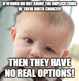 Skeptical Baby Meme | IF WOMEN DO NOT KNOW THE IMPLICATIONS OF THEIR BIRTH CHOICES! THEN THEY HAVE NO REAL OPTIONS! | image tagged in memes,skeptical baby | made w/ Imgflip meme maker