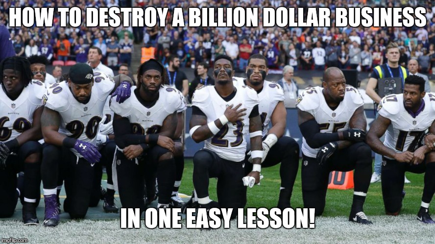 nfl kneeling | HOW TO DESTROY A BILLION DOLLAR BUSINESS; IN ONE EASY LESSON! | image tagged in nfl kneeling | made w/ Imgflip meme maker