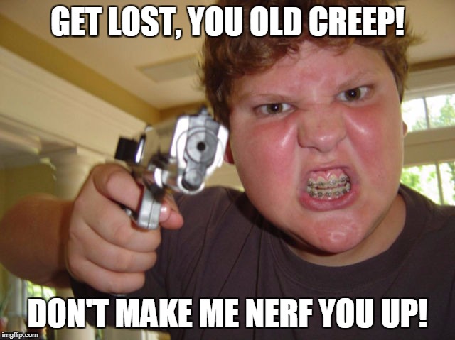 GET LOST, YOU OLD CREEP! DON'T MAKE ME NERF YOU UP! | made w/ Imgflip meme maker