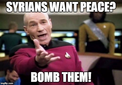 Picard Wtf Meme | SYRIANS WANT PEACE? BOMB THEM! | image tagged in memes,picard wtf | made w/ Imgflip meme maker