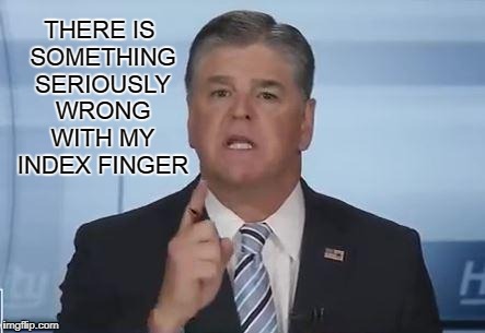 THERE IS SOMETHING SERIOUSLY WRONG WITH MY INDEX FINGER | image tagged in hannity god america | made w/ Imgflip meme maker