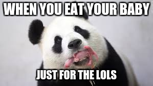 cannibalism lol | WHEN YOU EAT YOUR BABY; JUST FOR THE LOLS | image tagged in just eating a baby,memes,funny,panda | made w/ Imgflip meme maker