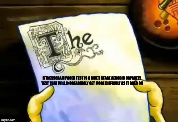 spongebob essay | FITNESSGRAM PACER TEST IS A MULTI STAGE AEROBIC CAPACITY TEST THAT WILL INCREASINGLY GET MORE DIFFICULT AS IT GOES ON | image tagged in spongebob essay | made w/ Imgflip meme maker