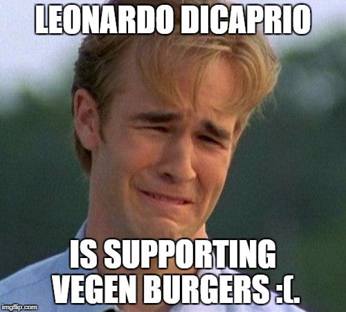 Just because it's Leo, doesn't mean you have to do it yo. | LEONARDO DICAPRIO; IS SUPPORTING VEGEN BURGERS :(. | image tagged in memes,1990s first world problems | made w/ Imgflip meme maker