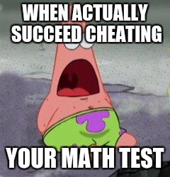 wow patrick | WHEN ACTUALLY SUCCEED CHEATING; YOUR MATH TEST | image tagged in wow patrick | made w/ Imgflip meme maker