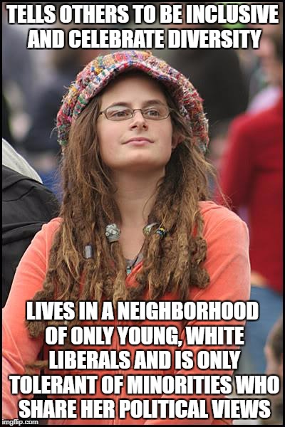 College Liberal Meme | TELLS OTHERS TO BE INCLUSIVE AND CELEBRATE DIVERSITY; LIVES IN A NEIGHBORHOOD OF ONLY YOUNG, WHITE LIBERALS AND IS ONLY TOLERANT OF MINORITIES WHO SHARE HER POLITICAL VIEWS | image tagged in memes,college liberal | made w/ Imgflip meme maker